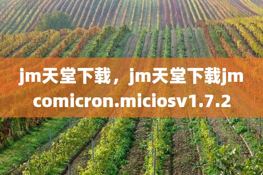 jm天堂下载，jm天堂下载jmcomicron.miciosv1.7.2