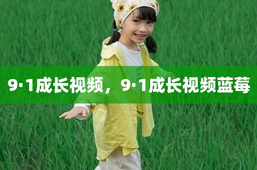 9·1成长视频，9·1成长视频蓝莓
