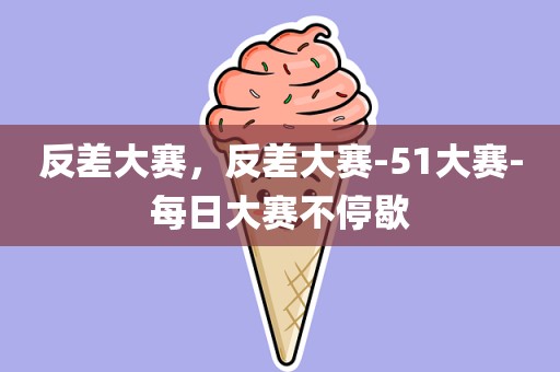反差大赛，反差大赛-51大赛-每日大赛不停歇
