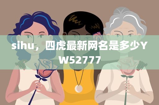 sihu，四虎最新网名是多少YW52777