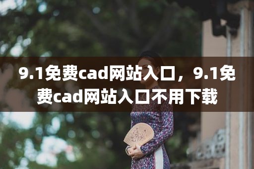 9.1免费cad网站入口，9.1免费cad网站入口不用下载
