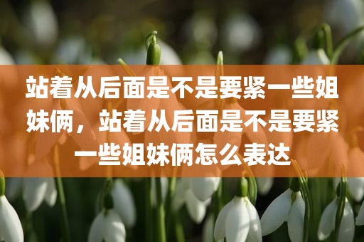 站着从后面是不是要紧一些姐妹俩，站着从后面是不是要紧一些姐妹俩怎么表达