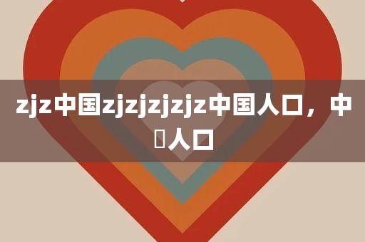 zjz中国zjzjzjzjz中国人口，中囯人口