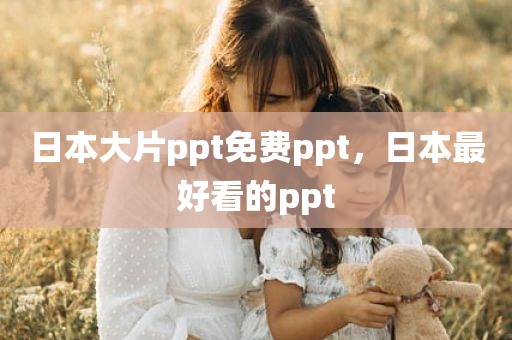 日本大片ppt免费ppt，日本最好看的ppt