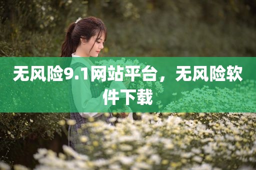无风险9.1网站平台，无风险软件下载