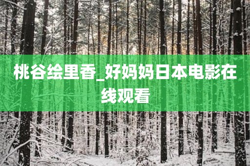 桃谷绘里香_好妈妈日本电影在线观看