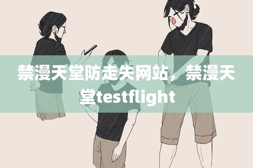 禁漫天堂防走失网站，禁漫天堂testflight