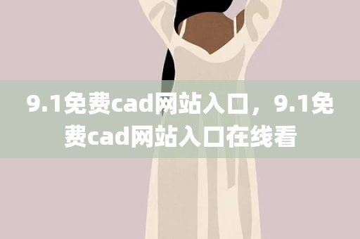 9.1免费cad网站入口，9.1免费cad网站入口在线看