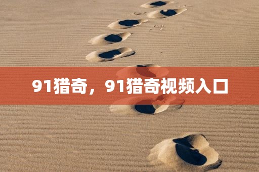 91猎奇，91猎奇视频入口