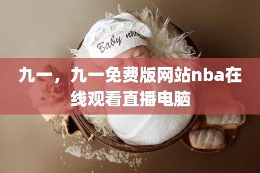 九一，九一免费版网站nba在线观看直播电脑