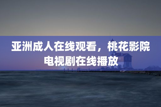 亚洲成人在线观看，桃花影院电视剧在线播放