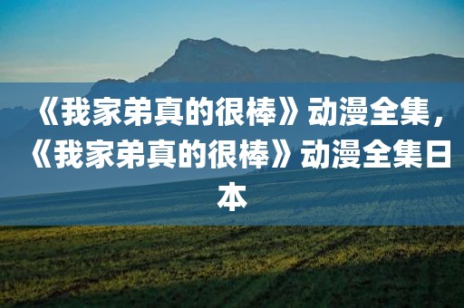 《我家弟真的很棒》动漫全集，《我家弟真的很棒》动漫全集日本