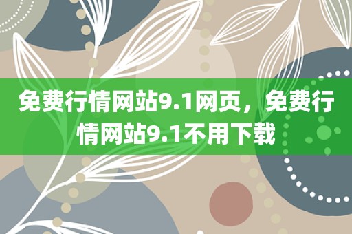 免费行情网站9.1网页，免费行情网站9.1不用下载