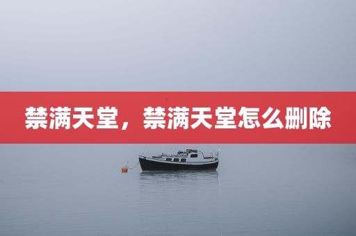 禁满天堂，禁满天堂怎么删除