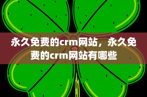 永久免费的crm网站，永久免费的crm网站有哪些