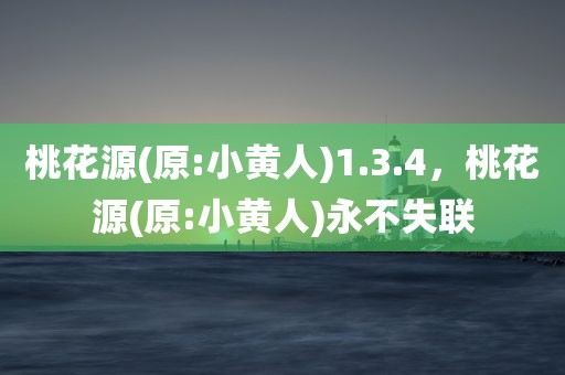 桃花源(原:小黄人)1.3.4，桃花源(原:小黄人)永不失联