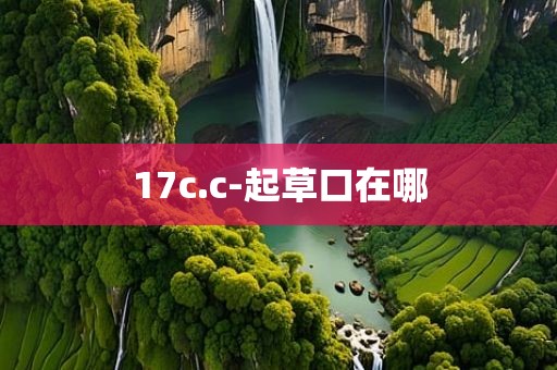 17c.c-起草口在哪
