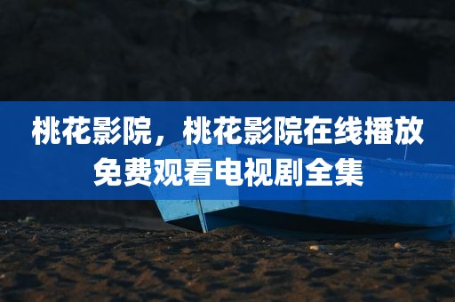 桃花影院，桃花影院在线播放免费观看电视剧全集