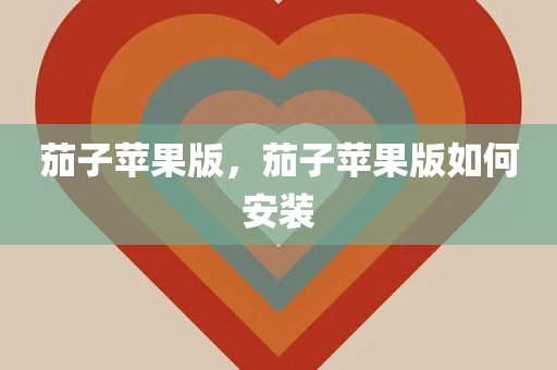 茄子苹果版，茄子苹果版如何安装