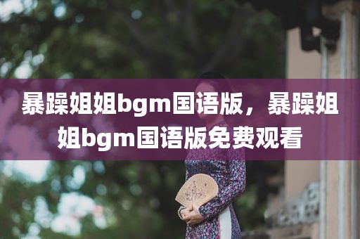 暴躁姐姐bgm国语版，暴躁姐姐bgm国语版免费观看