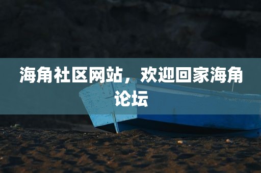 海角社区网站，欢迎回家海角论坛