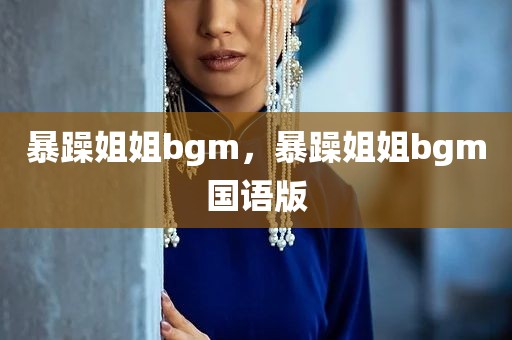 暴躁姐姐bgm，暴躁姐姐bgm国语版
