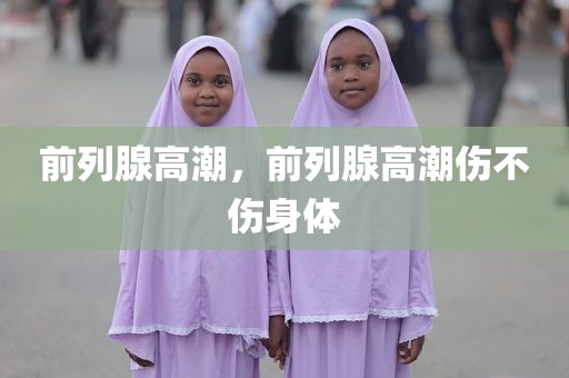 前列腺高潮，前列腺高潮伤不伤身体