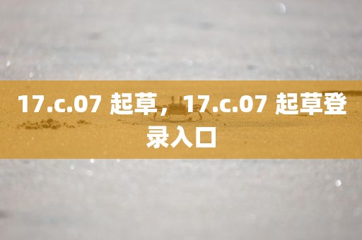17.c.07 起草，17.c.07 起草登录入口