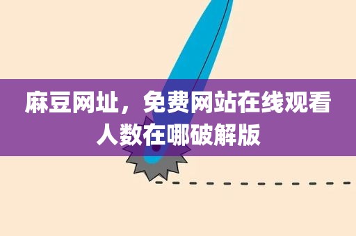麻豆网址，免费网站在线观看人数在哪破解版