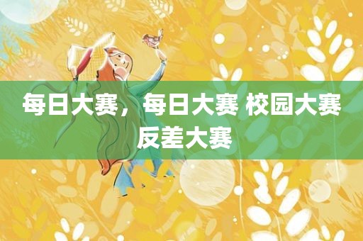 每日大赛，每日大赛 校园大赛 反差大赛