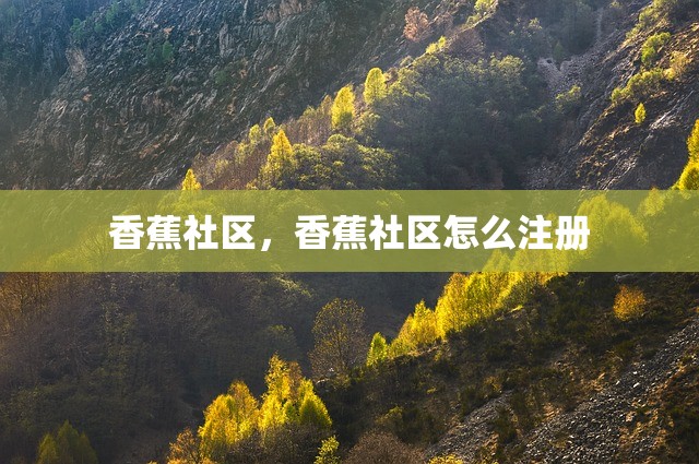 香蕉社区，香蕉社区怎么注册