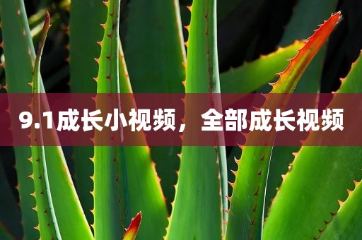 9.1成长小视频，全部成长视频