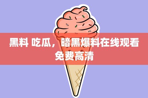 黑料 吃瓜，暗黑爆料在线观看免费高清