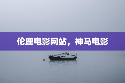 伦理电影网站，神马电影
