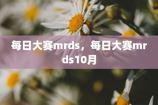 每日大赛mrds，每日大赛mrds10月