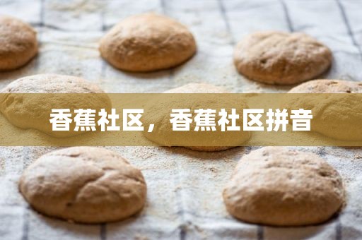 香蕉社区，香蕉社区拼音