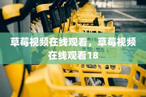 草莓视频在线观看，草莓视频在线观看18