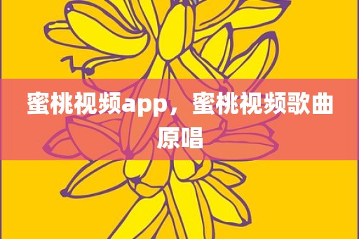 蜜桃视频app，蜜桃视频歌曲原唱