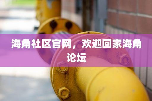 海角社区官网，欢迎回家海角论坛