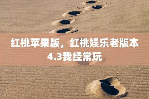红桃苹果版，红桃娱乐老版本4.3我经常玩