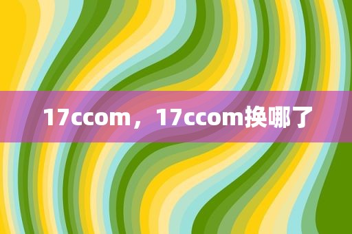 17ccom，17ccom换哪了