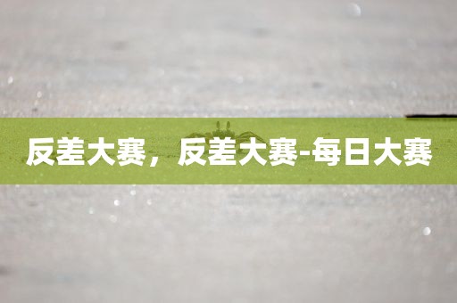 反差大赛，反差大赛-每日大赛