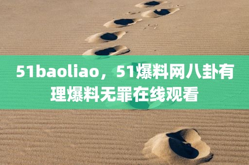 51baoliao，51爆料网八卦有理爆料无罪在线观看
