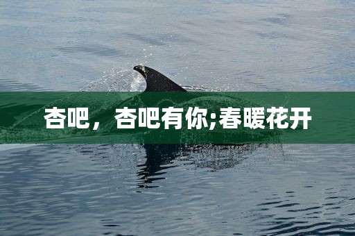 杏吧，杏吧有你;春暖花开