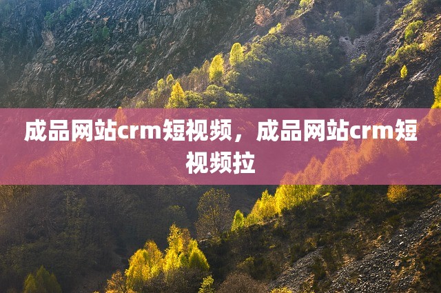 成品网站crm短视频，成品网站crm短视频拉