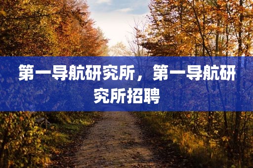 第一导航研究所，第一导航研究所招聘