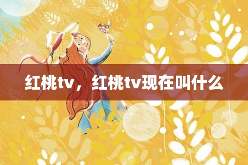 红桃tv，红桃tv现在叫什么