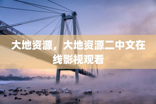 大地资源，大地资源二中文在线影视观看