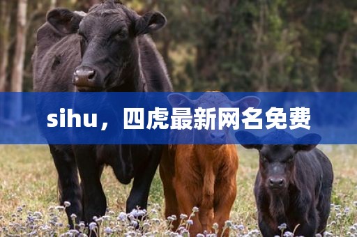 sihu，四虎最新网名免费