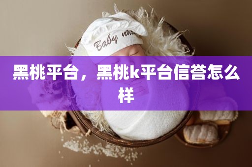 黑桃平台，黑桃k平台信誉怎么样